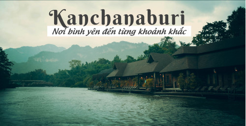 Kanchanaburi – nơi bình yên đến từng khoảnh khắc
